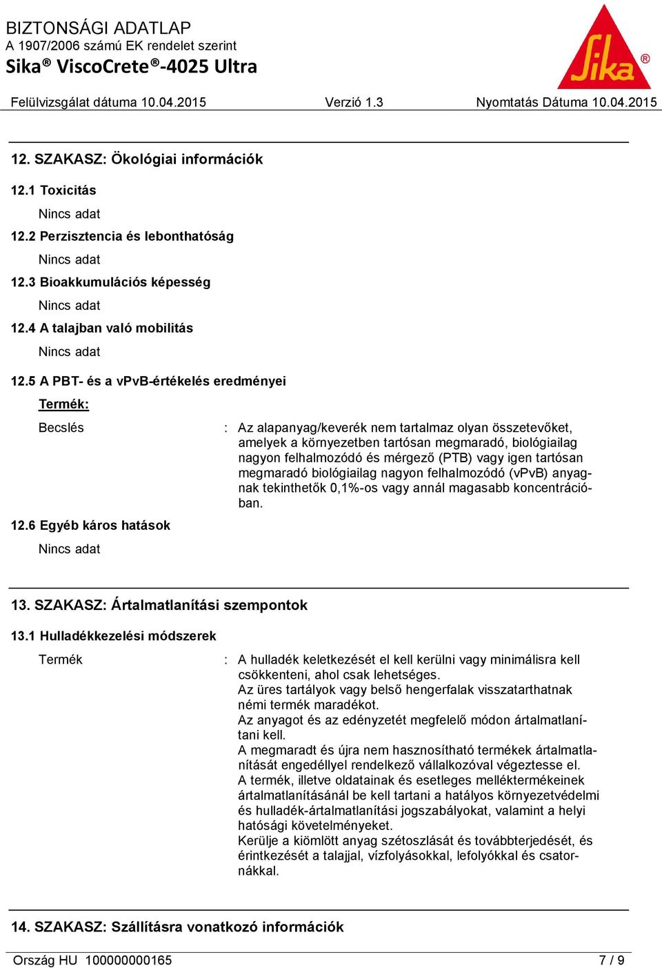 6 Egyéb káros hatások : Az alapanyag/keverék nem tartalmaz olyan összetevőket, amelyek a környezetben tartósan megmaradó, biológiailag nagyon felhalmozódó és mérgező (PTB) vagy igen tartósan