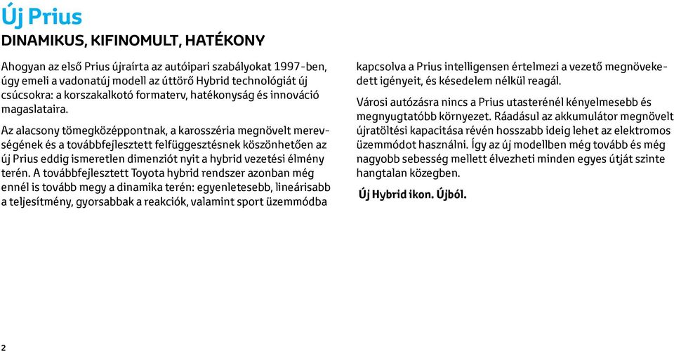 Az alacsony tömegközéppontnak, a karosszéria megnövelt merevségének és a továbbfejlesztett felfüggesztésnek köszönhetően az új Prius eddig ismeretlen dimenziót nyit a hybrid vezetési élmény terén.