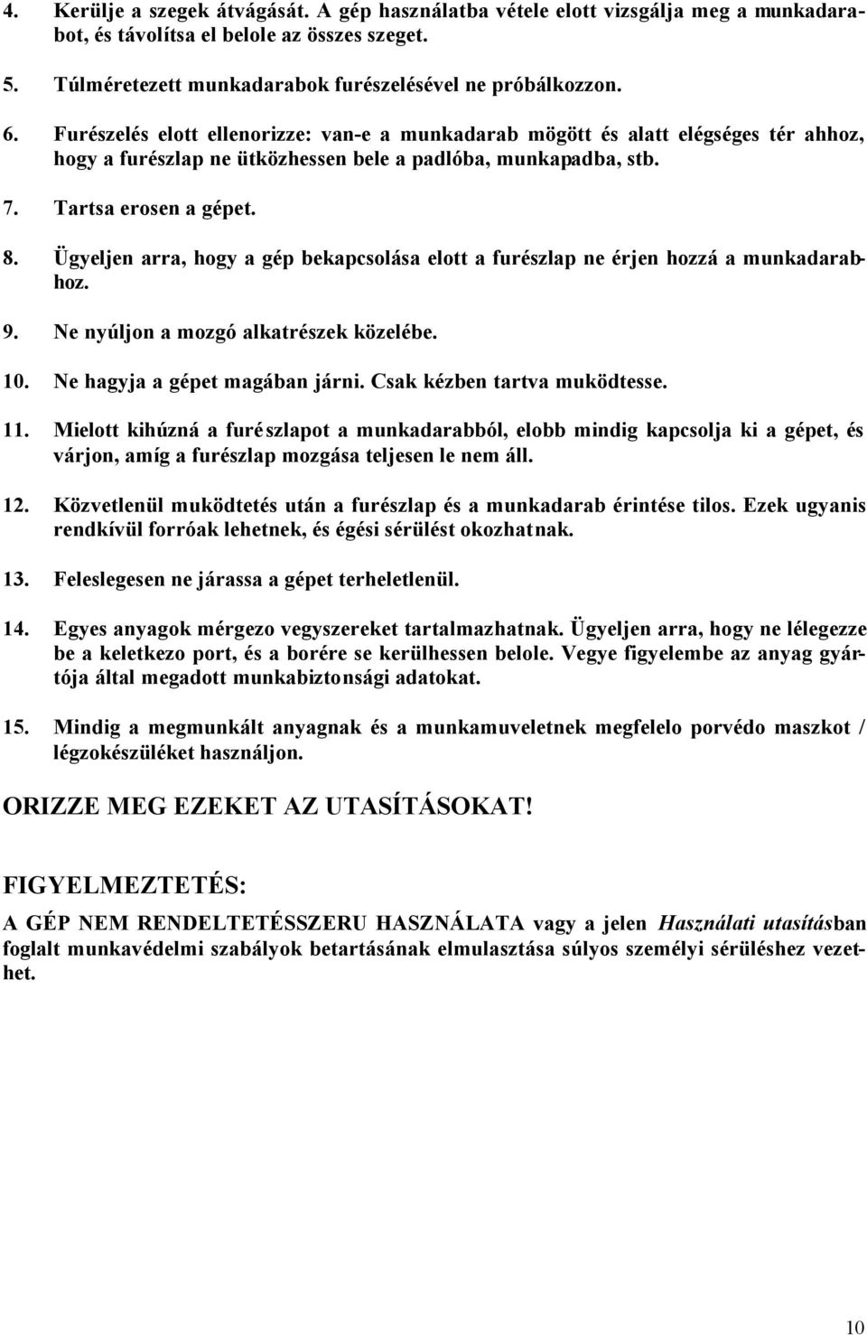 Ügyeljen arra, hogy a gép bekapcsolása elott a furészlap ne érjen hozzá a munkadarabhoz. 9. Ne nyúljon a mozgó alkatrészek közelébe. 10. Ne hagyja a gépet magában járni. Csak kézben tartva muködtesse.