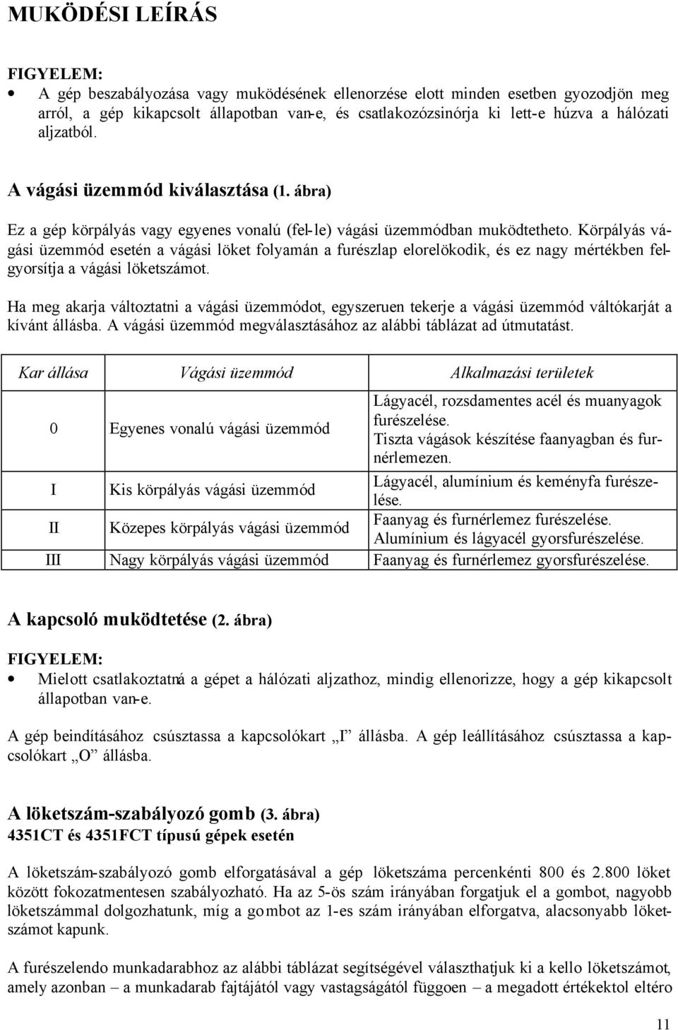 Körpályás vágási üzemmód esetén a vágási löket folyamán a furészlap elorelökodik, és ez nagy mértékben felgyorsítja a vágási löketszámot.