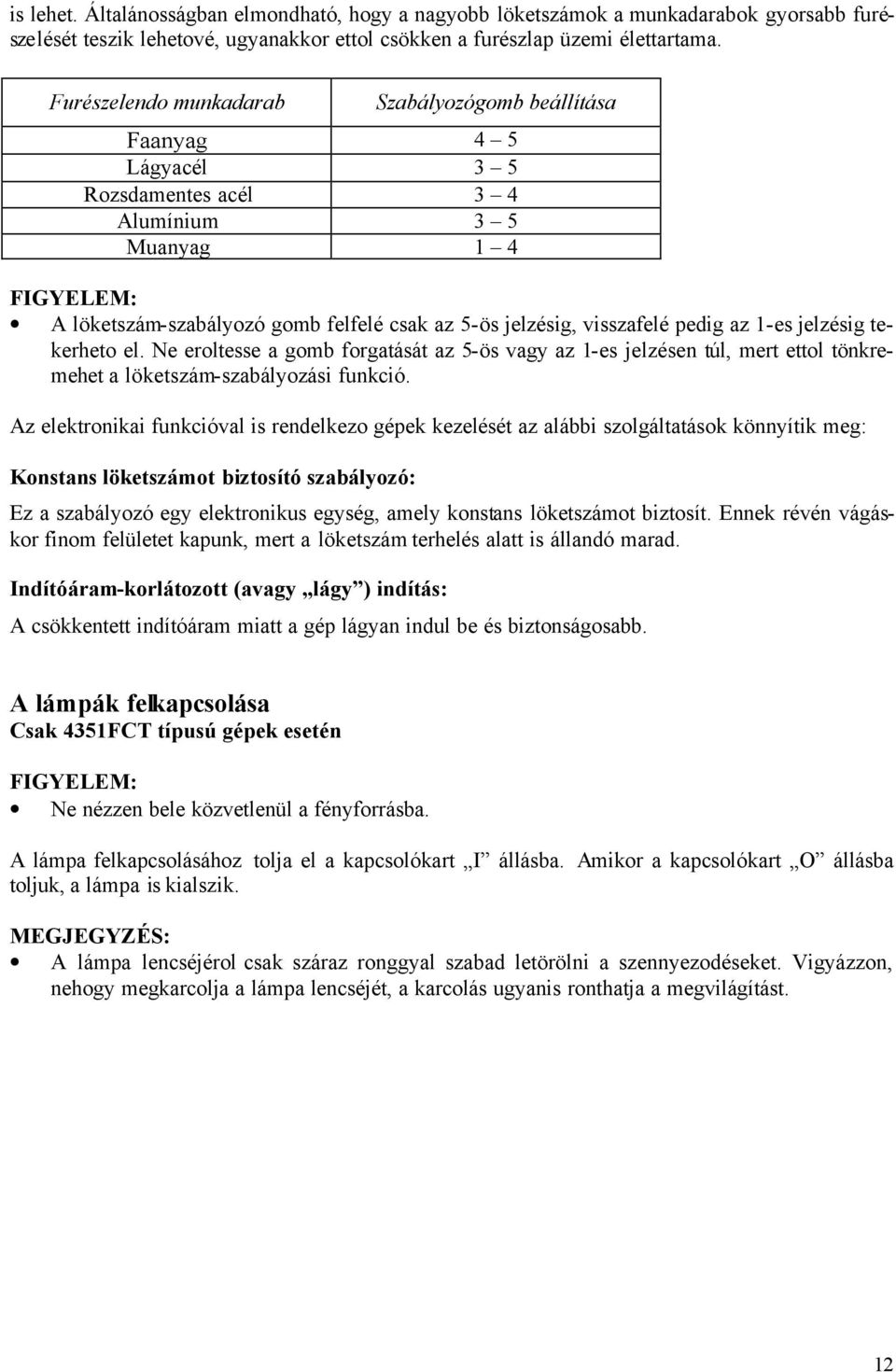 az 1-es jelzésig tekerheto el. Ne eroltesse a gomb forgatását az 5-ös vagy az 1-es jelzésen túl, mert ettol tönkremehet a löketszám-szabályozási funkció.