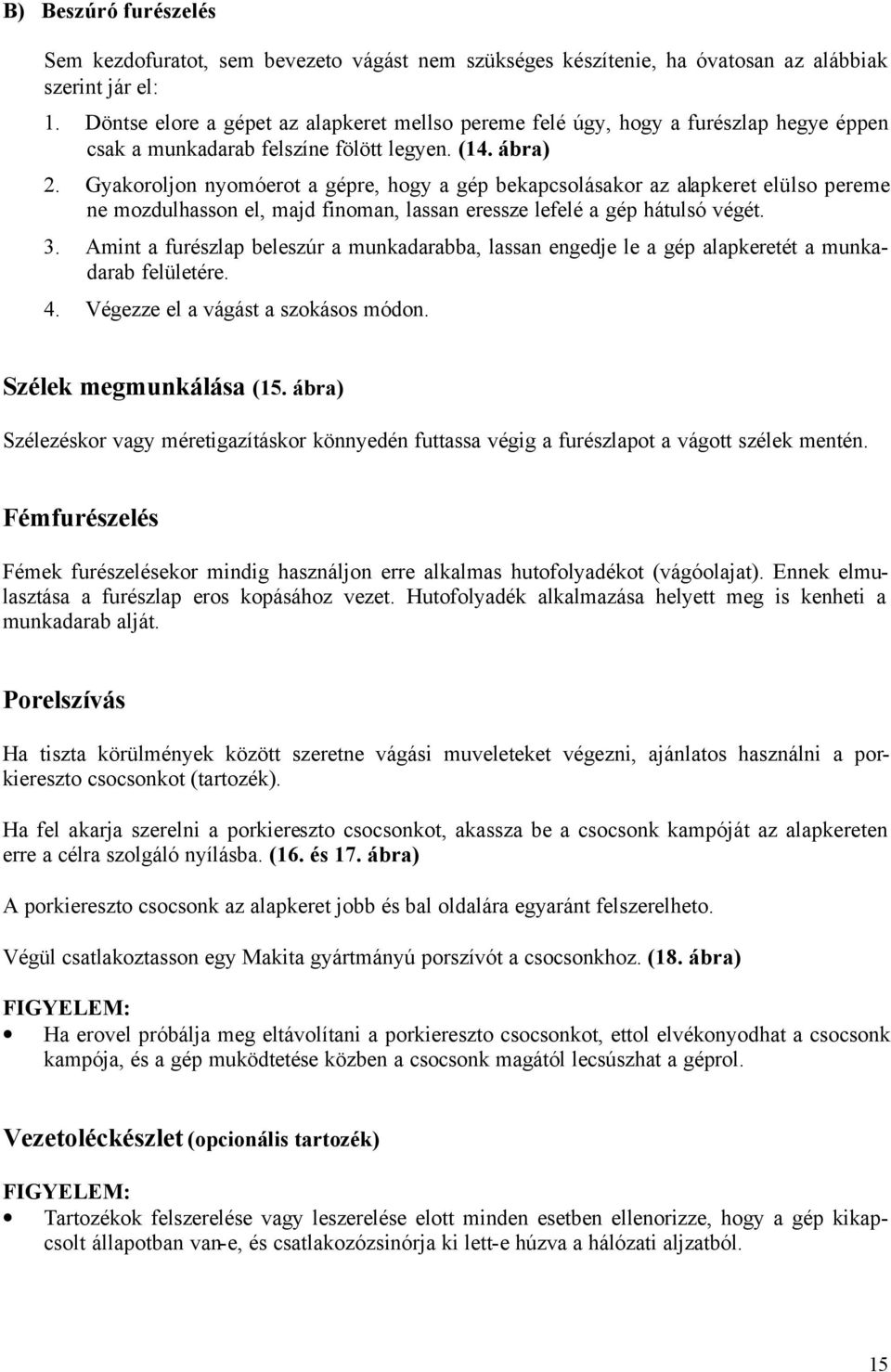 Gyakoroljon nyomóerot a gépre, hogy a gép bekapcsolásakor az alapkeret elülso pereme ne mozdulhasson el, majd finoman, lassan eressze lefelé a gép hátulsó végét. 3.