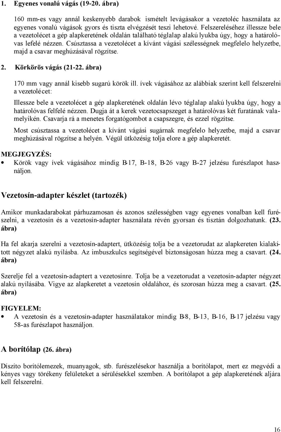 Csúsztassa a vezetolécet a kívánt vágási szélességnek megfelelo helyzetbe, majd a csavar meghúzásával rögzítse. 2. Körkörös vágás (21-22. ábra) 170 mm vagy annál kisebb sugarú körök ill.