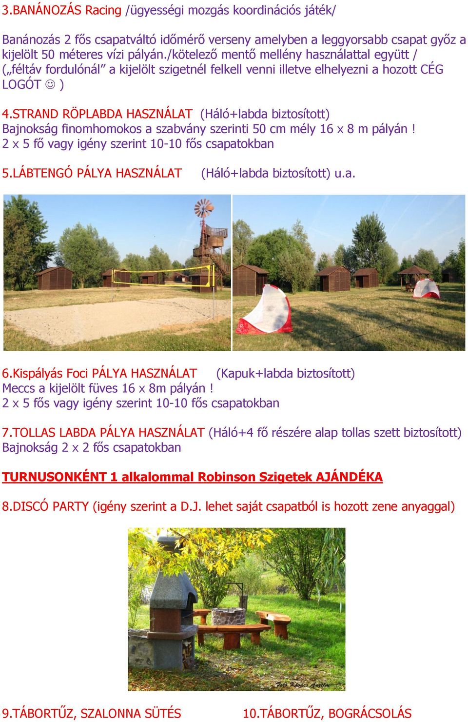 STRAND RÖPLABDA HASZNÁLAT (Háló+labda biztosított) Bajnokság finomhomokos a szabvány szerinti 50 cm mély 16 x 8 m pályán! 2 x 5 fő vagy igény szerint 10-10 fős csapatokban 5.