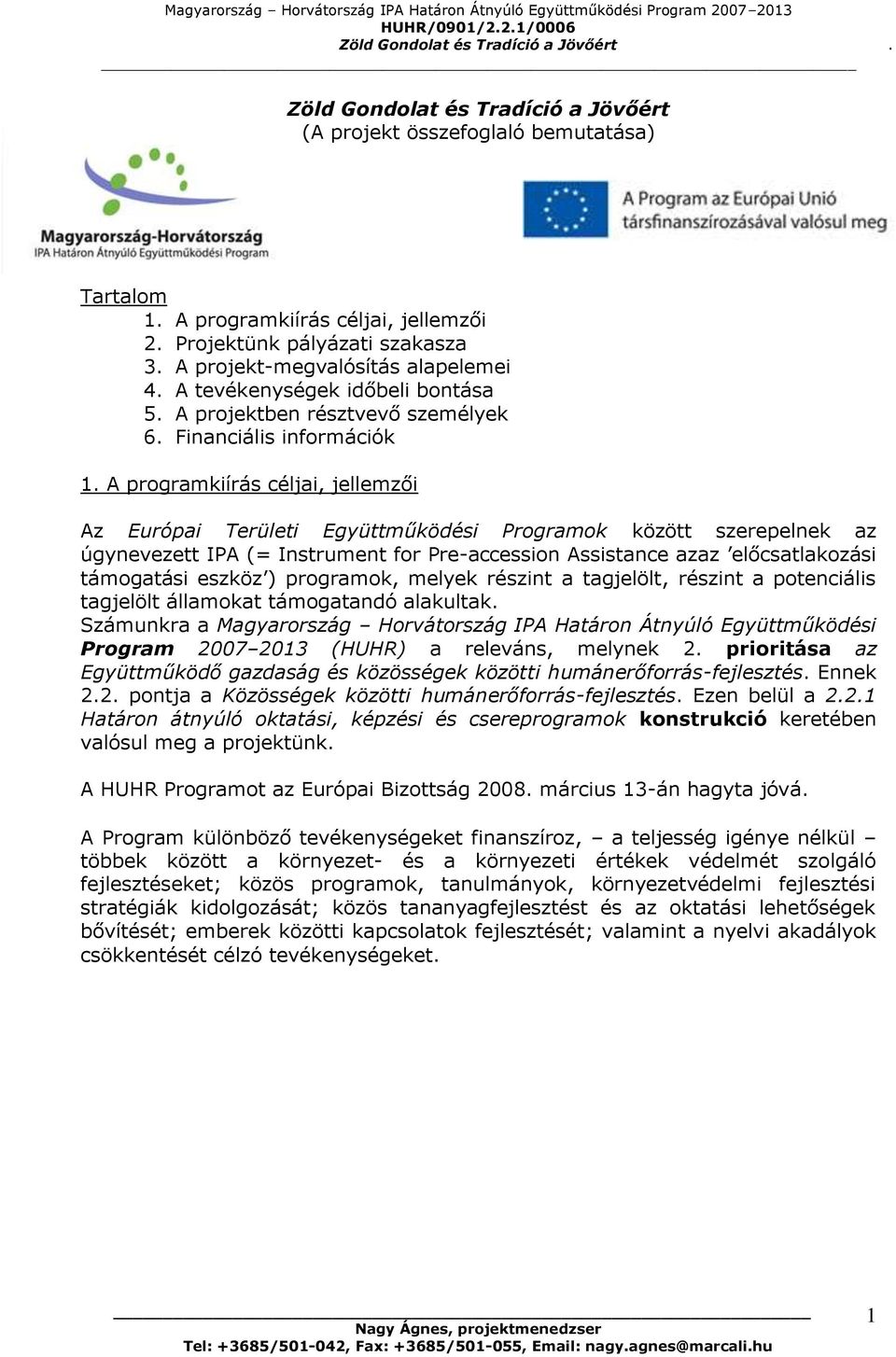 A programkiírás céljai, jellemzői Az Európai Területi Együttműködési Programok között szerepelnek az úgynevezett IPA (= Instrument for Pre-accession Assistance azaz előcsatlakozási támogatási eszköz