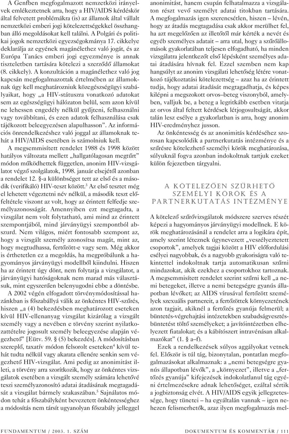 cikkelye deklarálja az egyének magánélethez való jogát, és az Európa Tanács emberi jogi egyezménye is annak tiszteletben tartására kötelezi a szerzôdô államokat (8. cikkely).