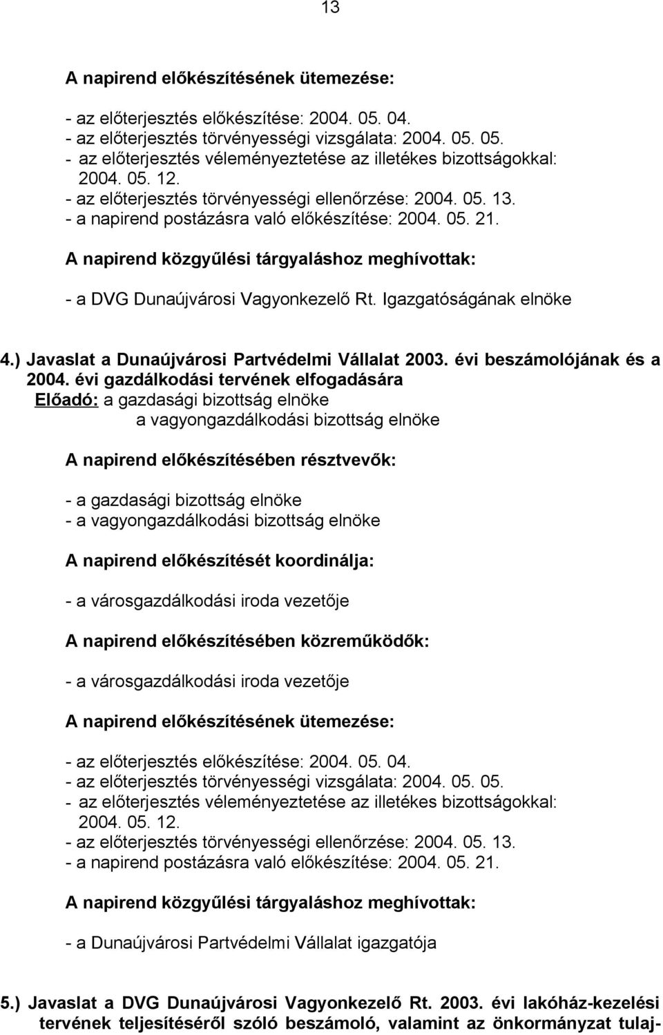 A napirend közgyűlési tárgyaláshoz meghívottak: - a DVG Dunaújvárosi Vagyonkezelő Rt. Igazgatóságának elnöke 4.) Javaslat a Dunaújvárosi Partvédelmi Vállalat 2003. évi beszámolójának és a 2004.