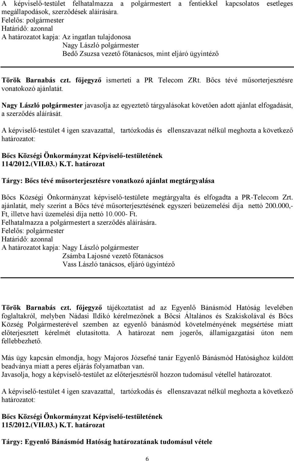 Bőcs tévé műsorterjesztésre vonatokozó ajánlatát. Nagy László polgármester javasolja az egyeztető tárgyalásokat követően adott ajánlat elfogadását, a szerződés aláírását. 114/2012.(VII.03.) K.T.