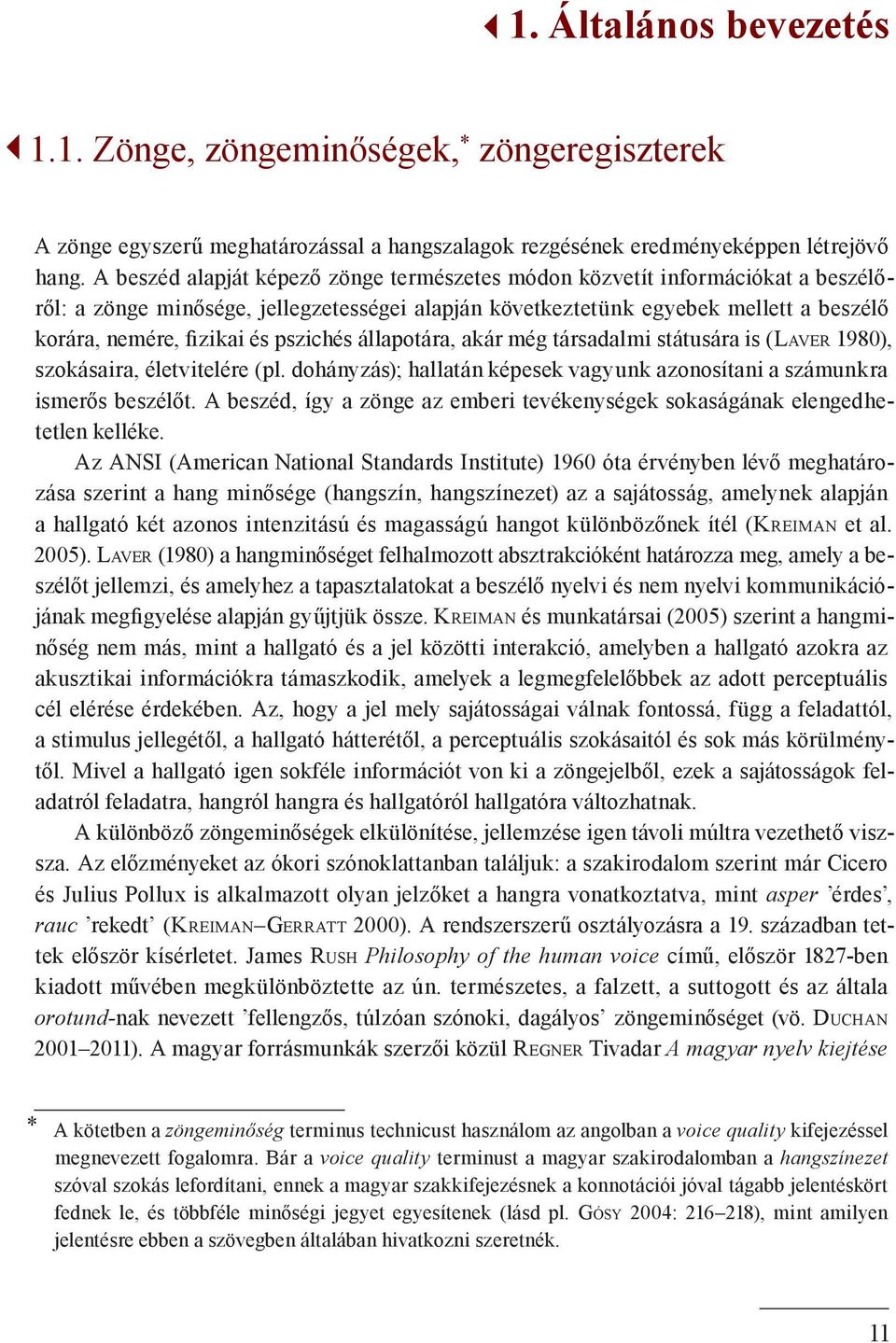 pszichés állapotára, akár még társadalmi státusára is (Laver 1980), szokásaira, életvitelére (pl. dohányzás); hallatán képesek vagyunk azonosítani a számunkra ismerős beszélőt.