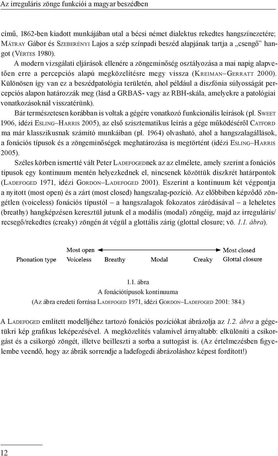 A modern vizsgálati eljárások ellenére a zöngeminőség osztályozása a mai napig alapvetően erre a percepciós alapú megközelítésre megy vissza (Kreiman Gerratt 2000).