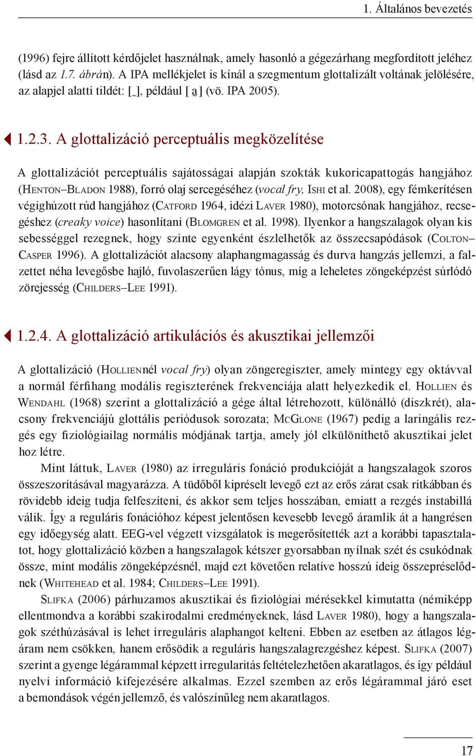 A glottalizáció perceptuális megközelítése A glottalizációt perceptuális sajátosságai alapján szokták kukoricapattogás hangjához (Henton Bladon 1988), forró olaj sercegéséhez (vocal fry, Ishi et al.