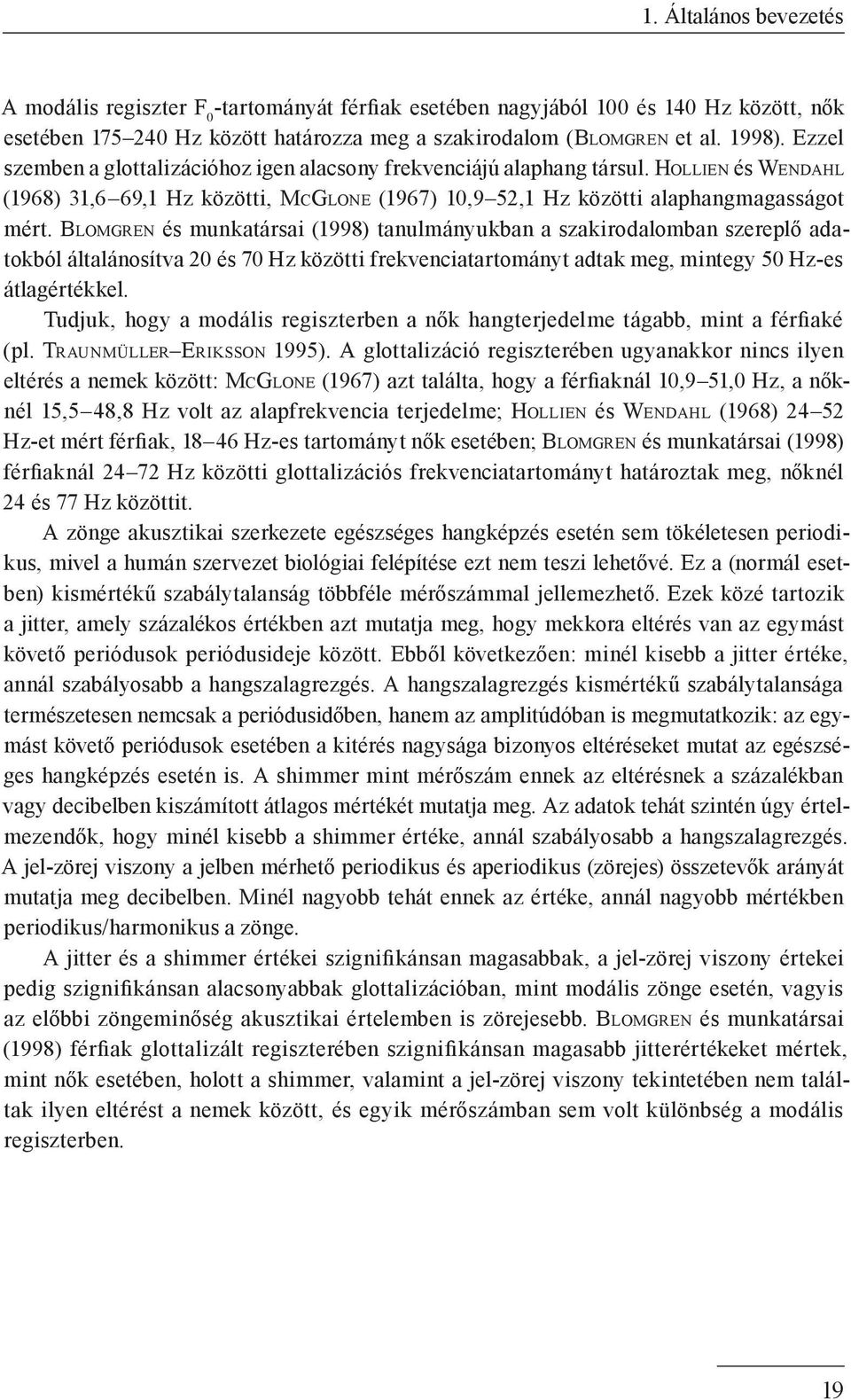 Blomgren és munkatársai (1998) tanulmányukban a szakirodalomban szereplő adatokból általánosítva 20 és 70 Hz közötti frekvenciatartományt adtak meg, mintegy 50 Hz-es átlagértékkel.