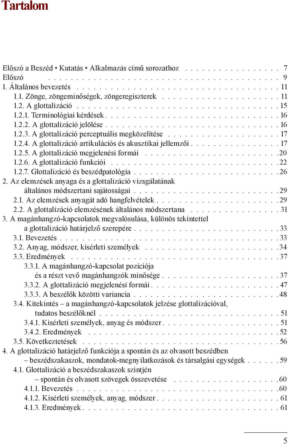 A glottalizáció perceptuális megközelítése.....................17 1.2.4. A glottalizáció artikulációs és akusztikai jellemzői................ 17 1.2.5. A glottalizáció megjelenési formái........................ 20 1.