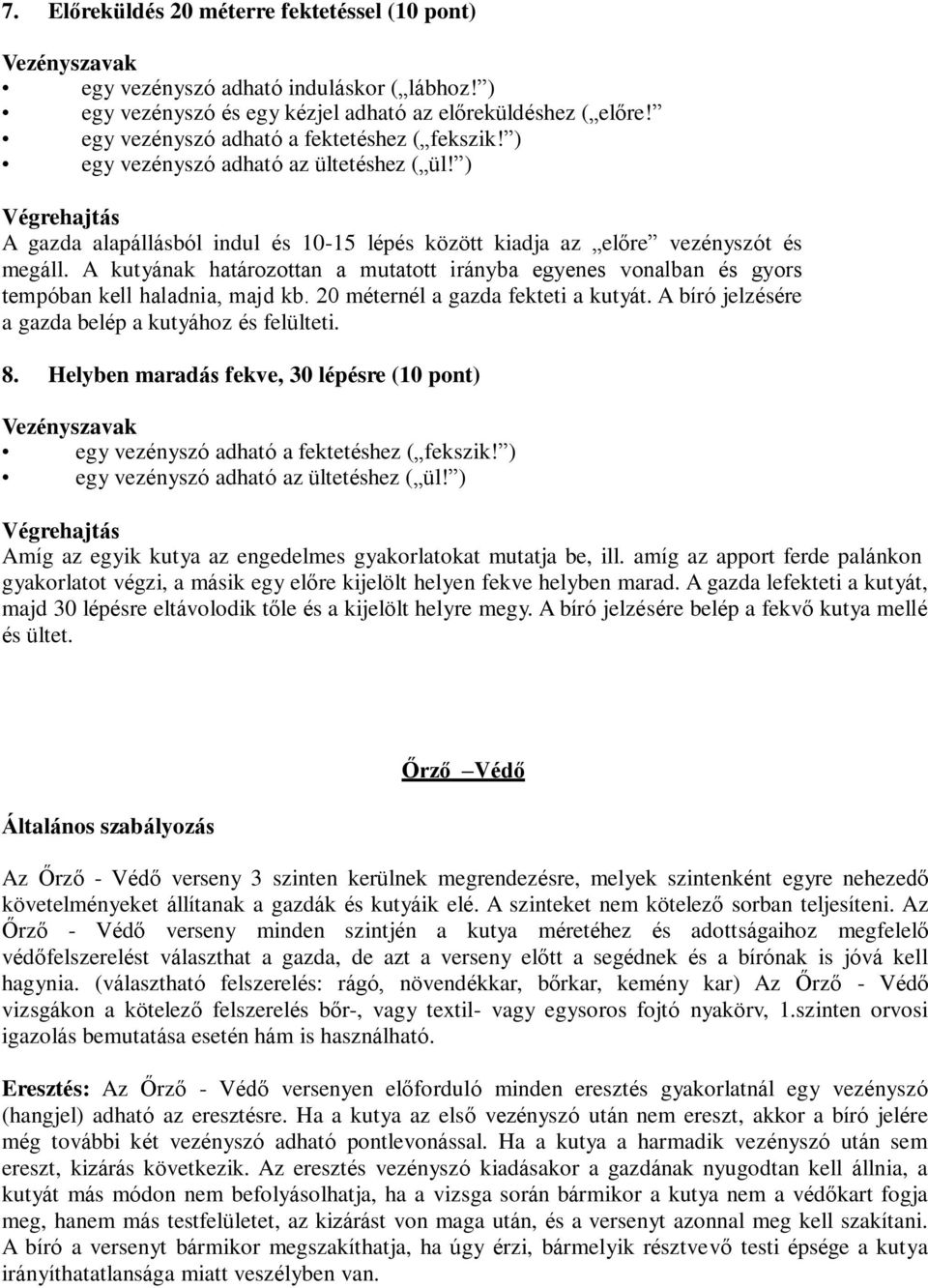 20 méternél a gazda fekteti a kutyát. A bíró jelzésére a gazda belép a kutyához és felülteti. 8. Helyben maradás fekve, 30 lépésre (10 pont) egy vezényszó adható a fektetéshez ( fekszik!