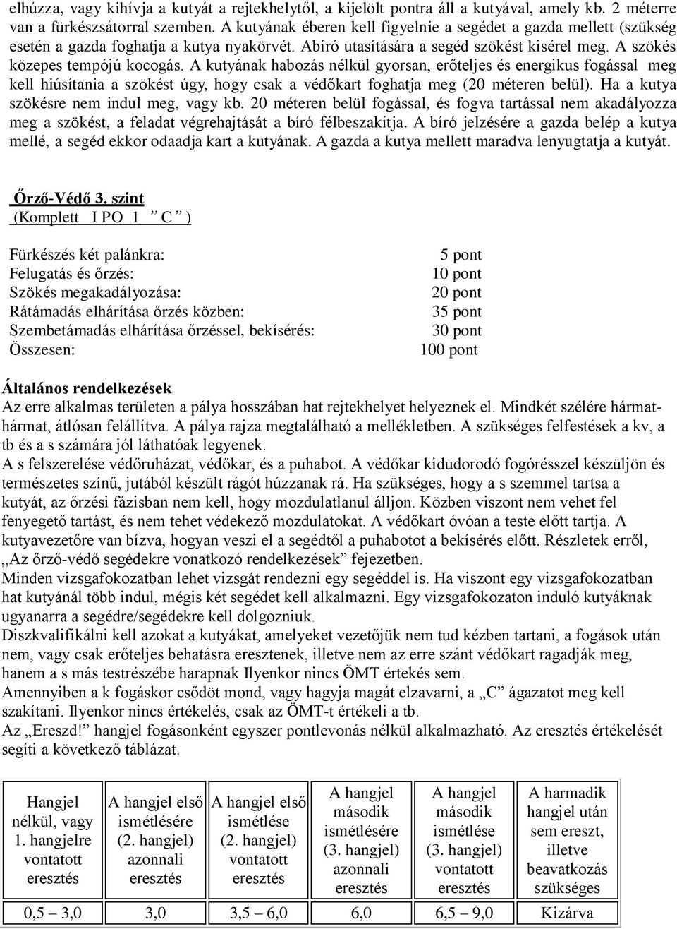 A kutyának habozás nélkül gyorsan, erőteljes és energikus fogással meg kell hiúsítania a szökést úgy, hogy csak a védőkart foghatja meg (20 méteren belül). Ha a kutya szökésre nem indul meg, vagy kb.