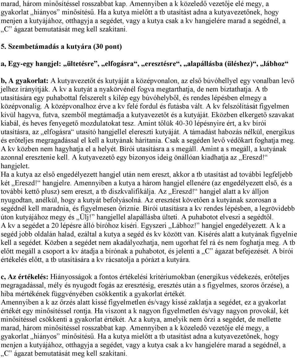 5. Szembetámadás a kutyára (30 pont) a, Egy-egy hangjel: ültetésre, elfogásra, eresztésre, alapállásba (üléshez), lábhoz b, A gyakorlat: A kutyavezetőt és kutyáját a középvonalon, az első búvóhellyel