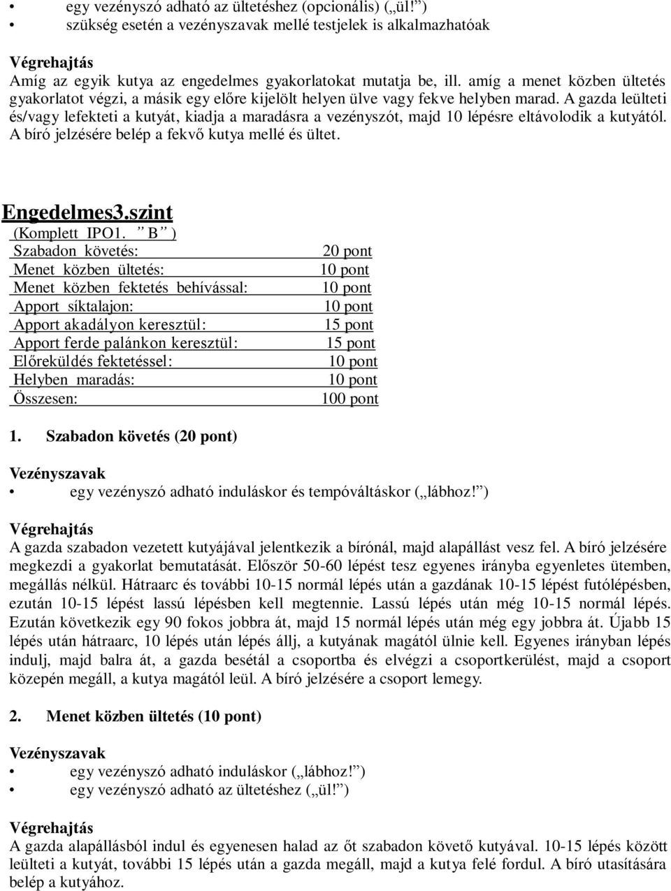 A gazda leülteti és/vagy lefekteti a kutyát, kiadja a maradásra a vezényszót, majd 10 lépésre eltávolodik a kutyától. A bíró jelzésére belép a fekvő kutya mellé és ültet. Engedelmes3.