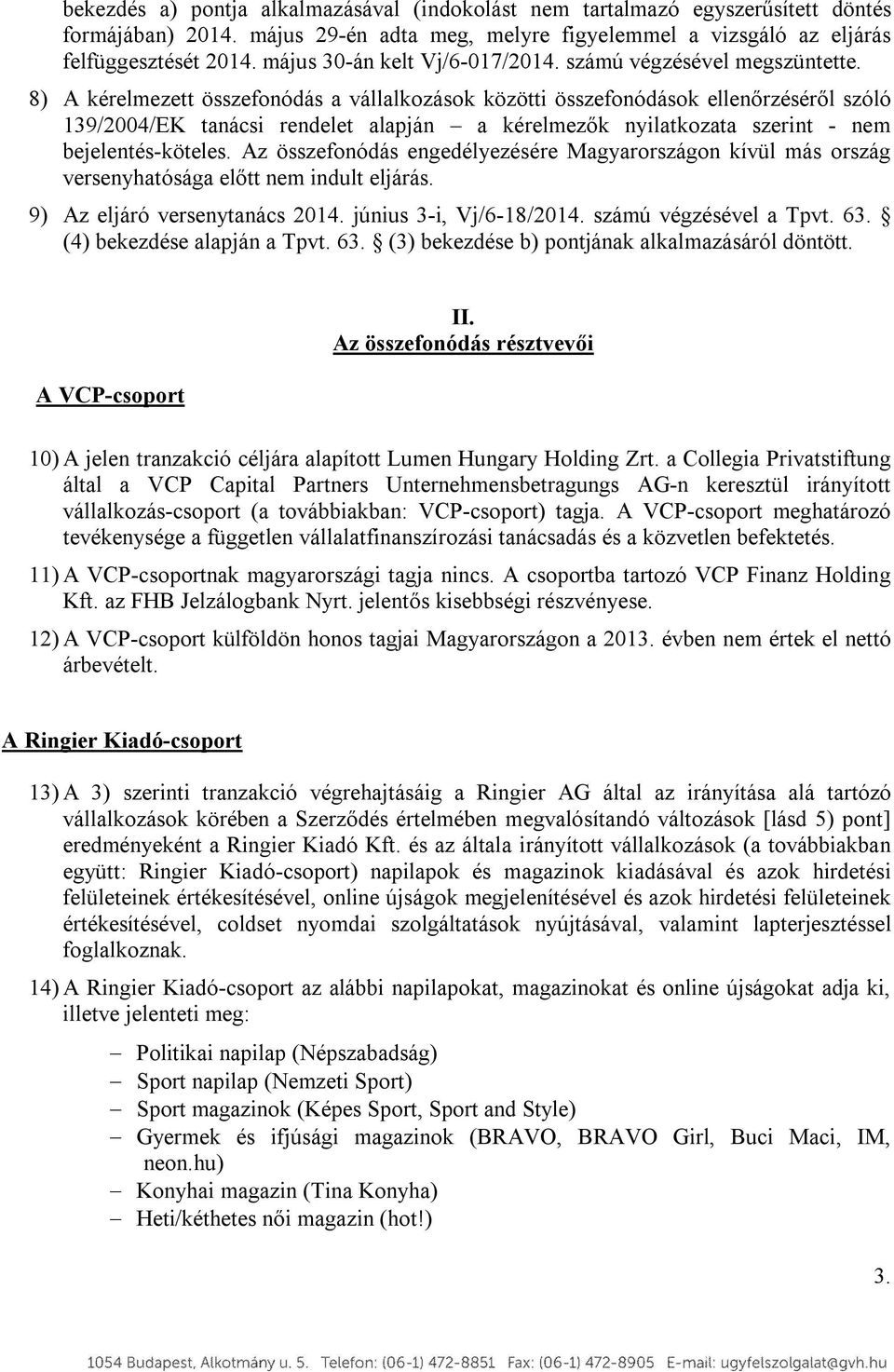 8) A kérelmezett összefonódás a vállalkozások közötti összefonódások ellenőrzéséről szóló 139/2004/EK tanácsi rendelet alapján a kérelmezők nyilatkozata szerint - nem bejelentés-köteles.