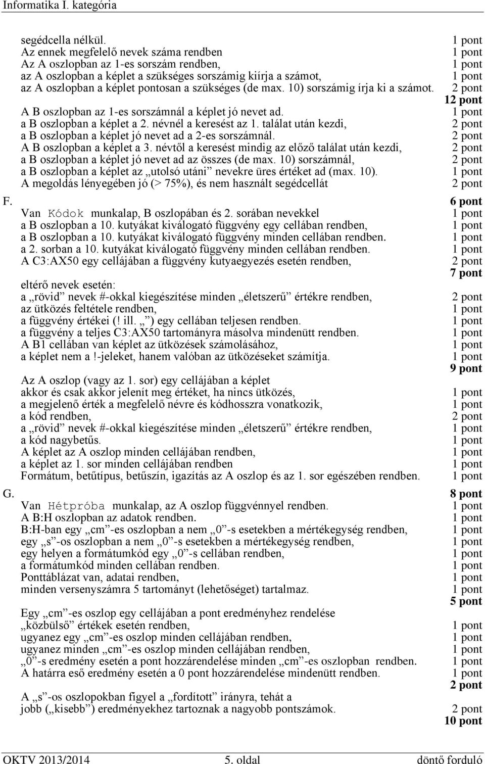 10) sorszámig írja ki a számot. A B oszlopban az 1-es sorszámnál a képlet jó nevet ad. a B oszlopban a képlet a 2. névnél a keresést az 1.