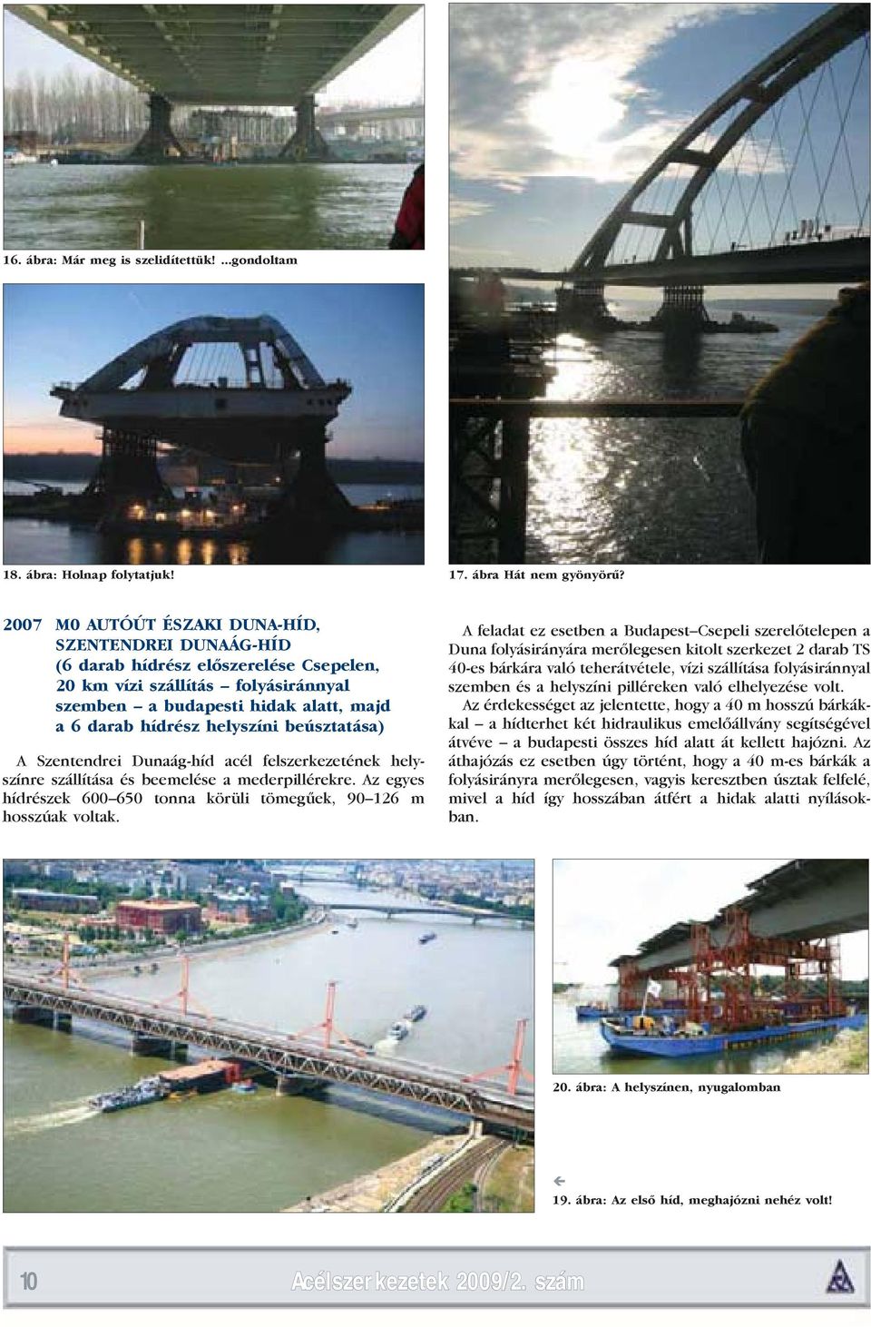 beúsztatása) A Szentendrei Dunaág-híd acél felszerkezetének helyszínre szállítása és beemelése a mederpillérekre. Az egyes hídrészek 600 650 tonna körüli tömegűek, 90 126 m hosszúak voltak.