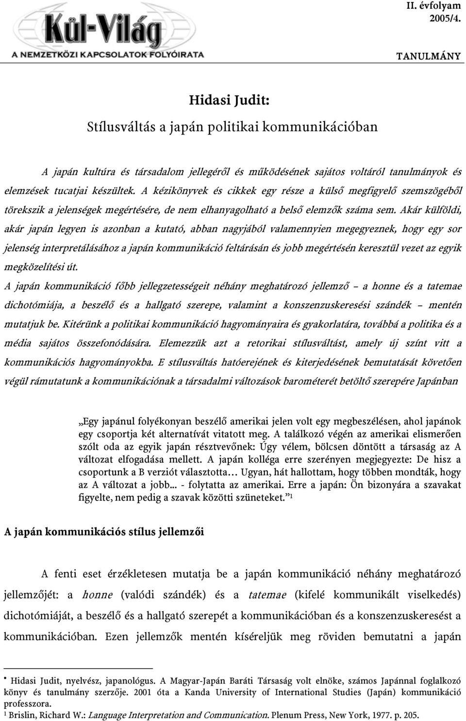Akár külföldi, akár japán legyen is azonban a kutató, abban nagyjából valamennyien megegyeznek, hogy egy sor jelenség interpretálásához a japán kommunikáció feltárásán és jobb megértésén keresztül