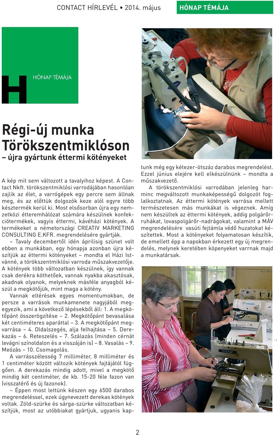 Most elsősorban újra egy nemzetközi étteremhálózat számára készülnek konfekciótermékek, vagyis éttermi, kávéházi kötények. A termékeket a németországi CREATIV MARKETING CONSULTING E.KFR.