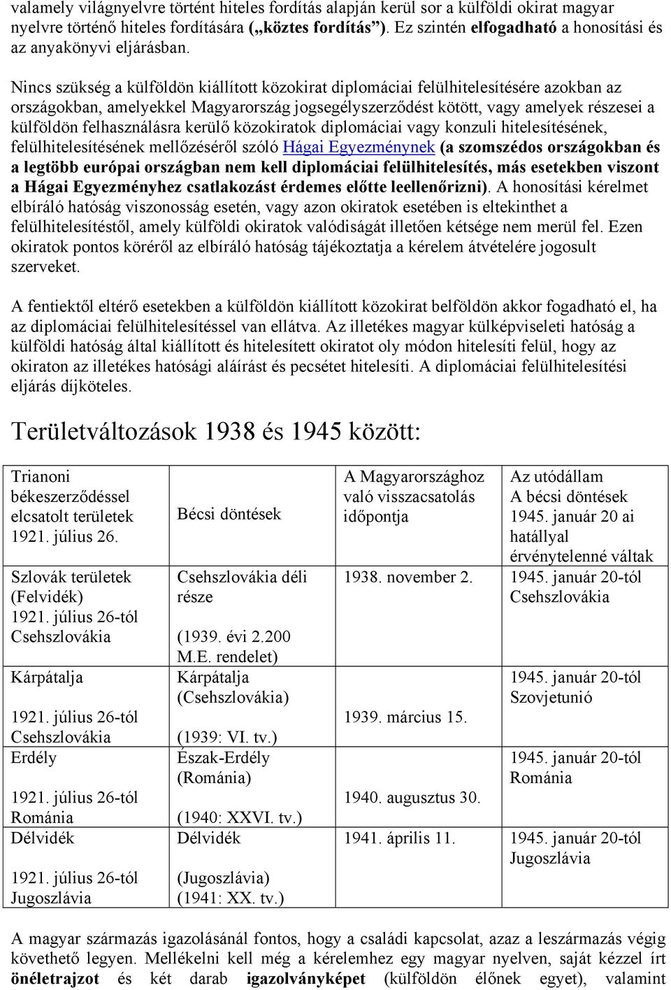 Nincs szükség a külföldön kiállított közokirat diplomáciai felülhitelesítésére azokban az országokban, amelyekkel Magyarország jogsegélyszerződést kötött, vagy amelyek részesei a külföldön