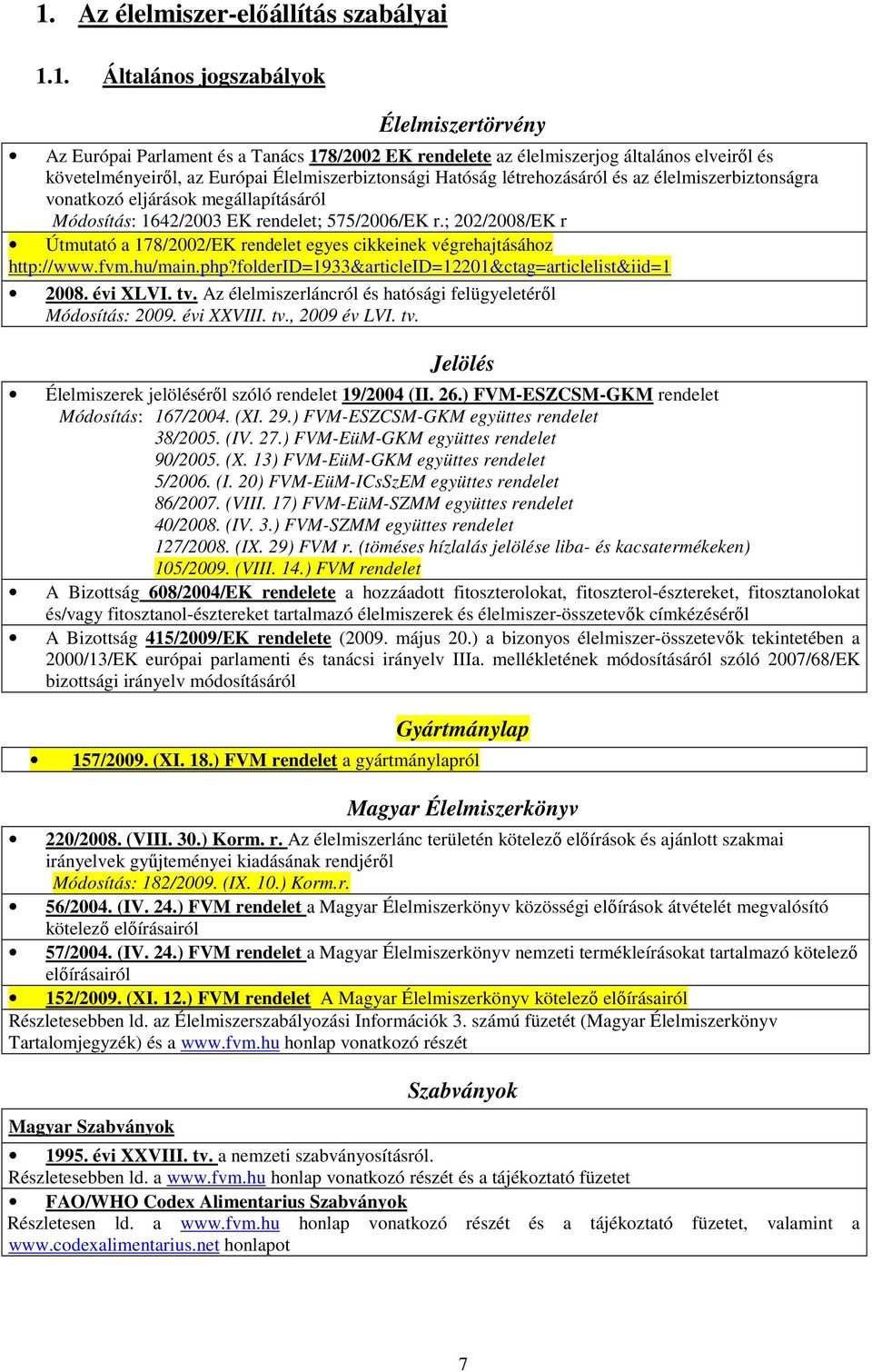 ; 202/2008/EK r Útmutató a 178/2002/EK rendelet egyes cikkeinek végrehajtásához http://www.fvm.hu/main.php?folderid=1933&articleid=12201&ctag=articlelist&iid=1 2008. évi XLVI. tv.