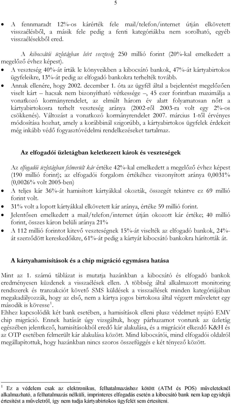 A veszteség 40%-át írták le könyveikben a kibocsátó bankok, 47%-át kártyabirtokos ügyfeleikre, 13%-át pedig az elfogadó bankokra terhelték tovább. Annak ellenére, hogy 2002. december 1.