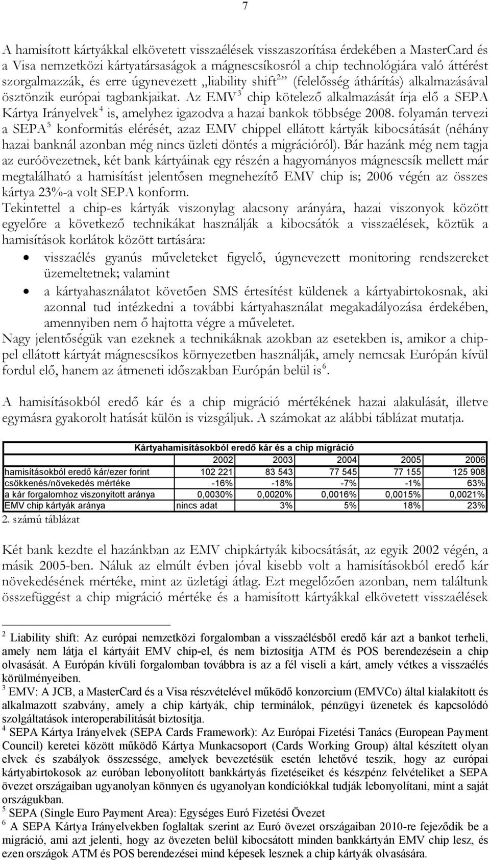 Az EMV 3 chip kötelező alkalmazását írja elő a SEPA Kártya Irányelvek 4 is, amelyhez igazodva a hazai bankok többsége 2008.