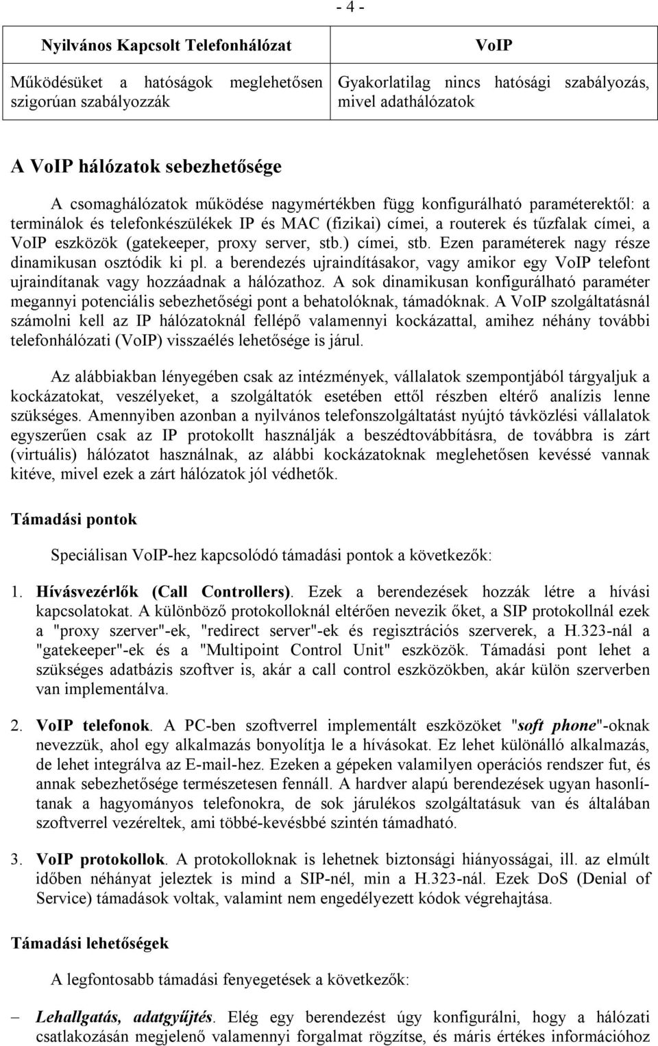 proxy server, stb.) címei, stb. Ezen paraméterek nagy része dinamikusan osztódik ki pl. a berendezés ujraindításakor, vagy amikor egy VoIP telefont ujraindítanak vagy hozzáadnak a hálózathoz.