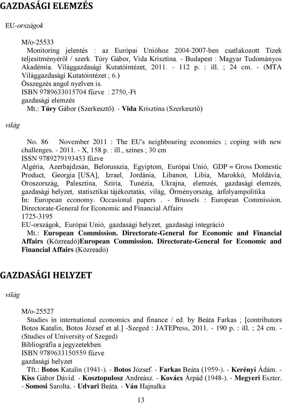 ISBN 9789633015704 fűzve : 2750,-Ft gazdasági elemzés Mt.: Túry Gábor (Szerkesztő). - Vida Krisztina (Szerkesztő) No. 86 November 2011 : The EU's neighbouring economies ; coping with new challenges.
