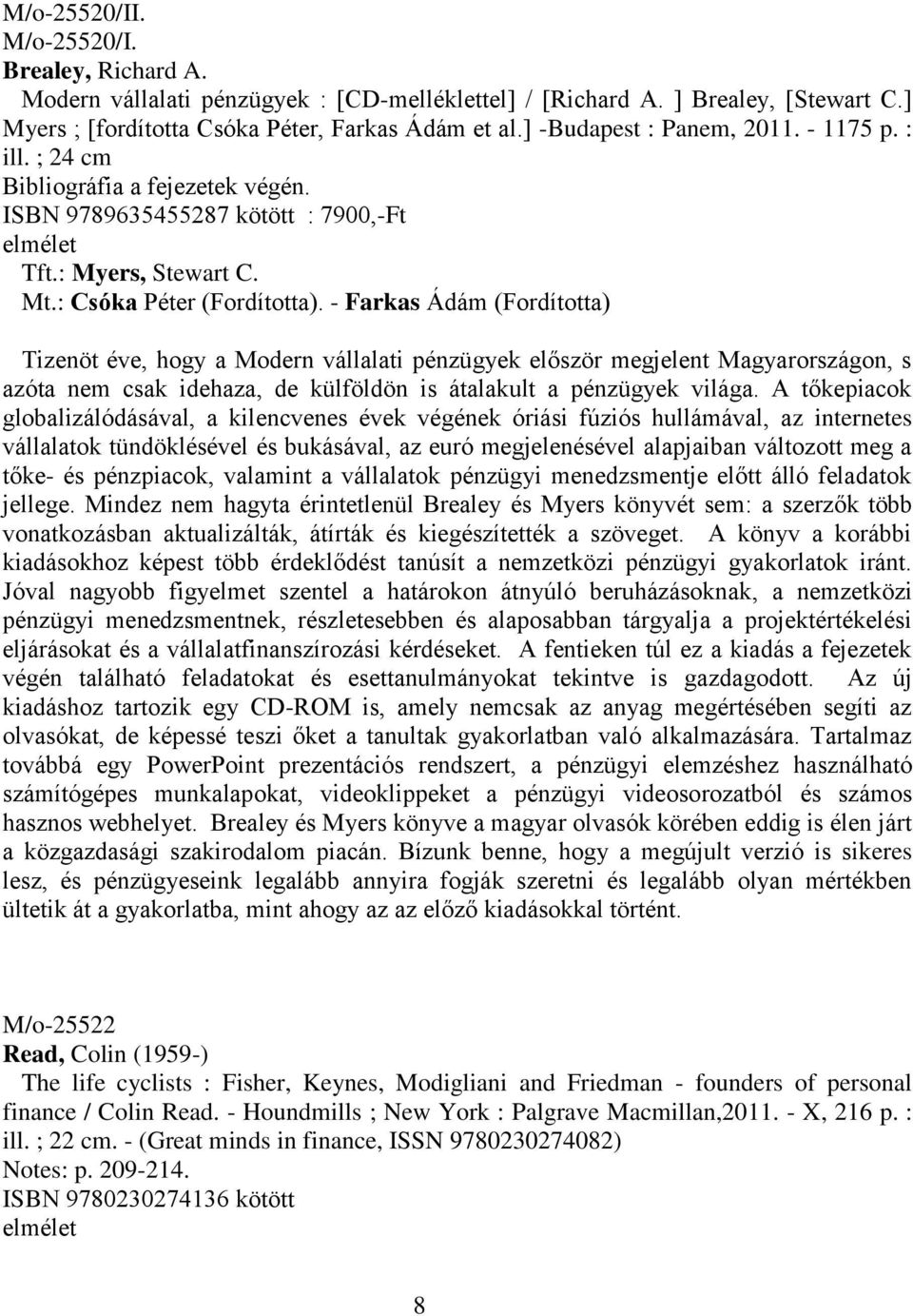 - Farkas Ádám (Fordította) Tizenöt éve, hogy a Modern vállalati pénzügyek először megjelent Magyarországon, s azóta nem csak idehaza, de külföldön is átalakult a pénzügyek világa.