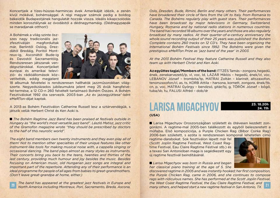 ) A Bohémek a világ szinte öszszes nagy tradicionális jazzfesztiválján megfordultak már, Berlintől Oslóig, Drezdától Bredáig, Poritól Montreux-ig, Asconától Bude-ig és Davostól Sacramentóig.
