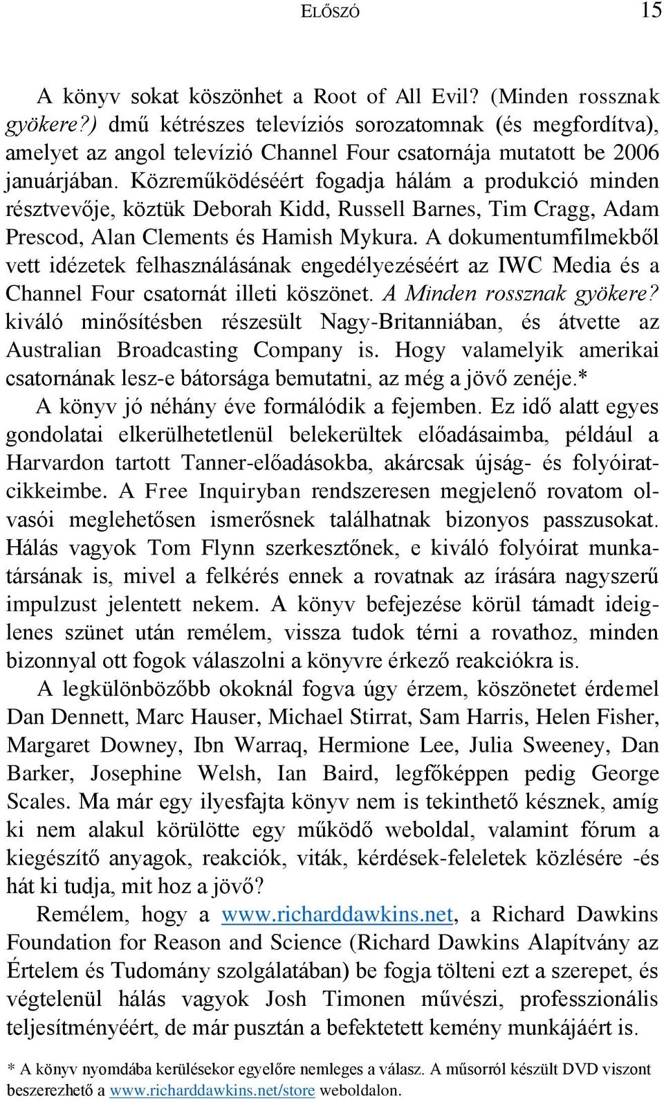 Közreműködéséért fogadja hálám a produkció minden résztvevője, köztük Deborah Kidd, Russell Barnes, Tim Cragg, Adam Prescod, Alan Clements és Hamish Mykura.