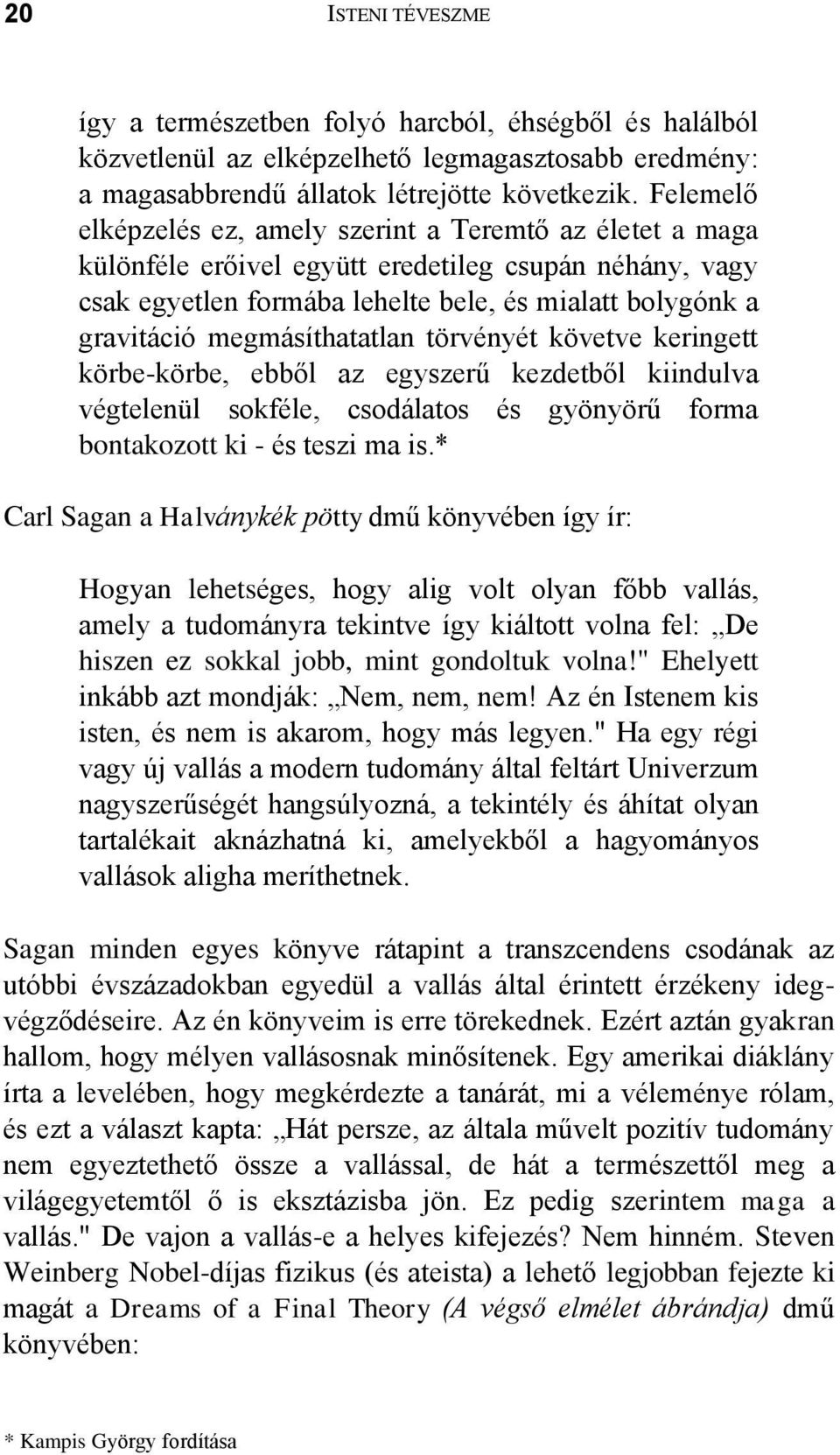 megmásíthatatlan törvényét követve keringett körbe-körbe, ebből az egyszerű kezdetből kiindulva végtelenül sokféle, csodálatos és gyönyörű forma bontakozott ki - és teszi ma is.