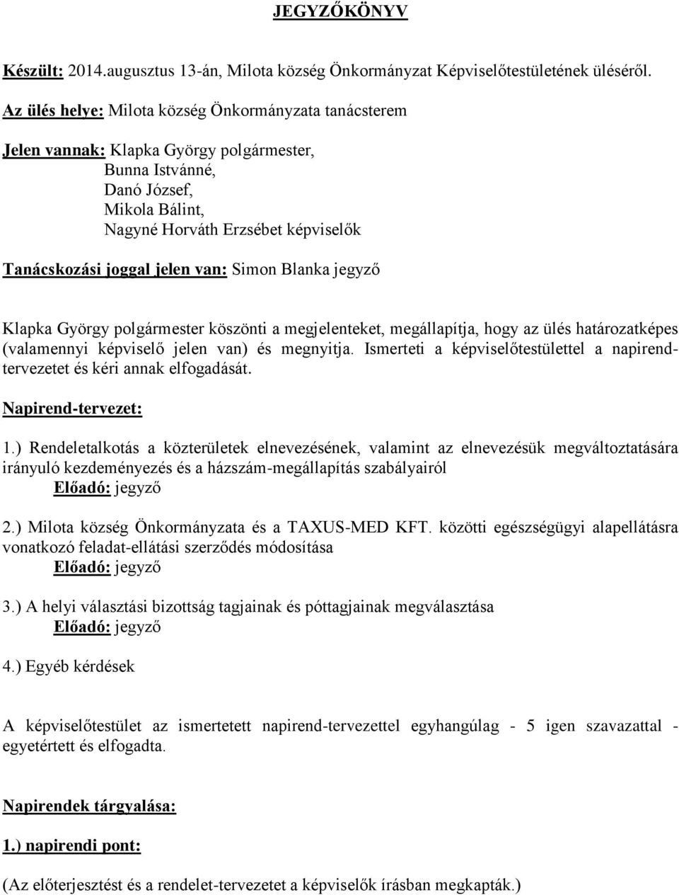 jelen van: Simon Blanka jegyző Klapka György polgármester köszönti a megjelenteket, megállapítja, hogy az ülés határozatképes (valamennyi képviselő jelen van) és megnyitja.