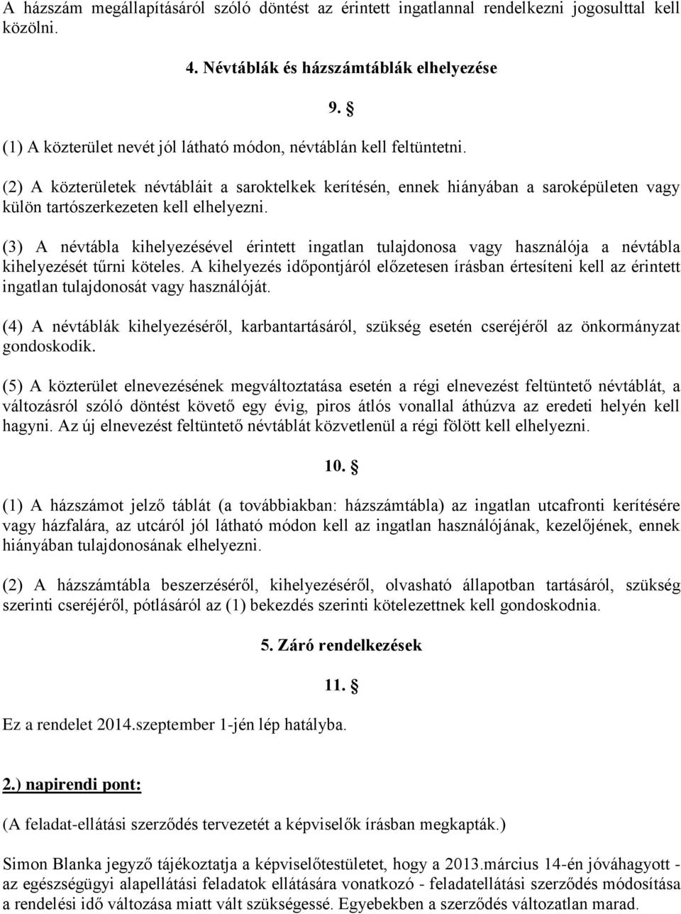 (2) A közterületek névtábláit a saroktelkek kerítésén, ennek hiányában a saroképületen vagy külön tartószerkezeten kell elhelyezni.