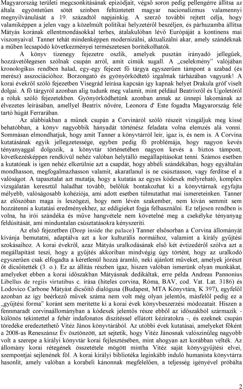 A szerző további rejtett célja, hogy valamiképpen a jelen vagy a közelmúlt politikai helyzetéről beszéljen, és párhuzamba állítsa Mátyás korának ellentmondásokkal terhes, átalakulóban lévő Európáját