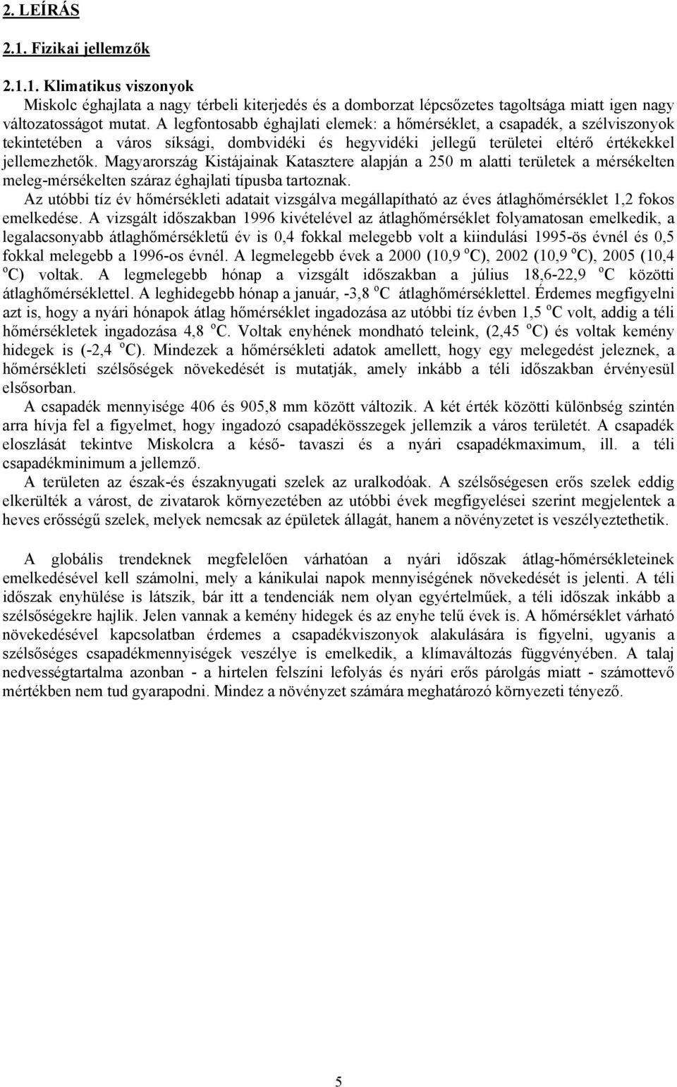 Magyarország Kistájainak Katasztere alapján a 250 m alatti területek a mérsékelten meleg-mérsékelten száraz éghajlati típusba tartoznak.