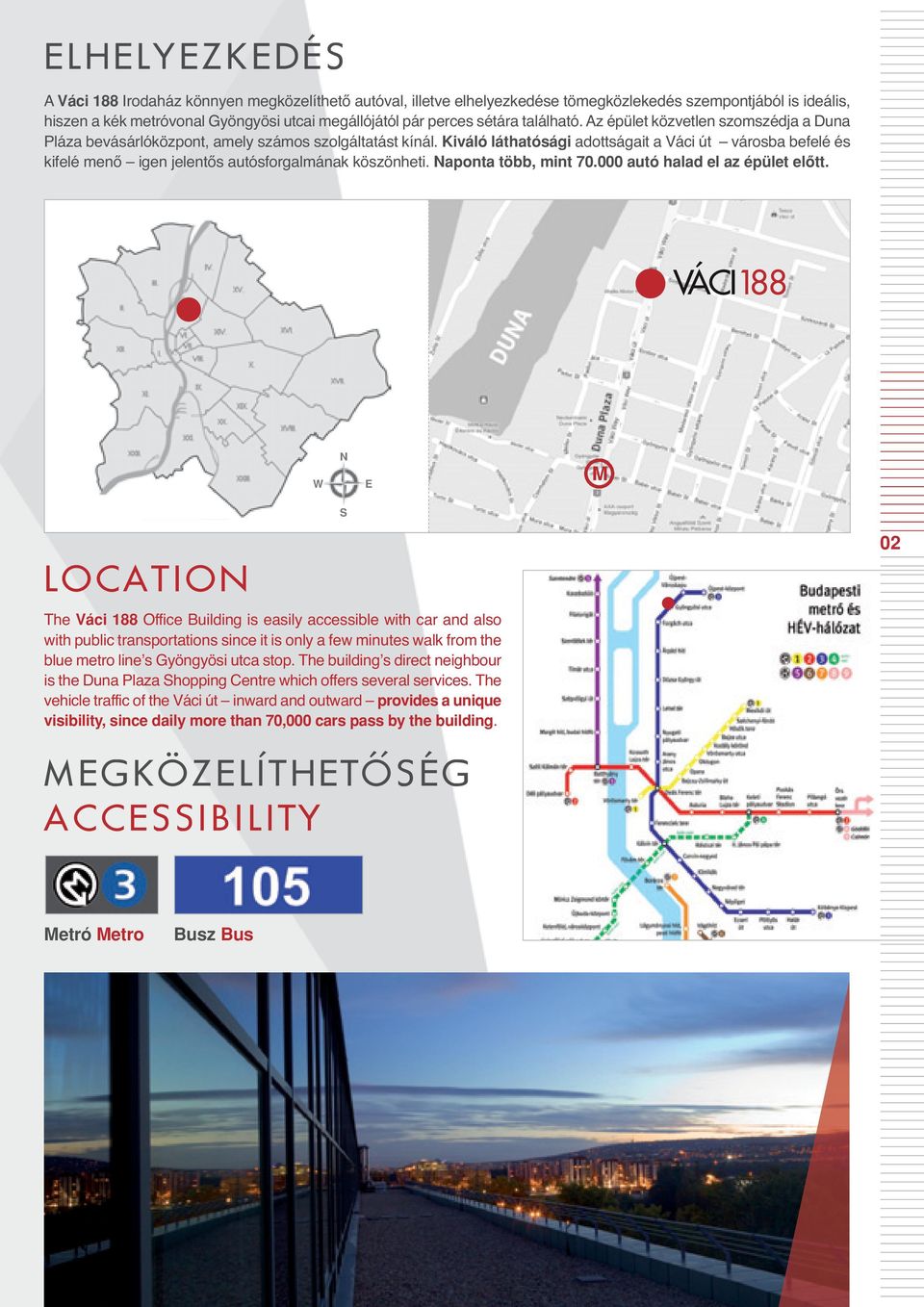 Kiváló láthatósági adottságait a Váci út városba befelé és kifelé menő igen jelentős autósforgalmának köszönheti. Naponta több, mint 70.000 autó halad el az épület elôtt.