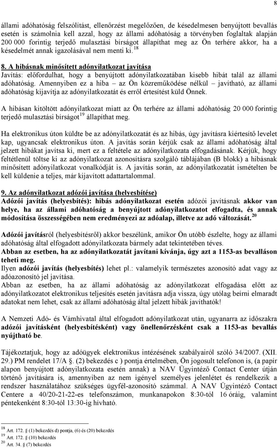 A hibásnak minősített adónyilatkozat javítása Javítás: előfordulhat, hogy a benyújtott adónyilatkozatában kisebb hibát talál az állami adóhatóság.