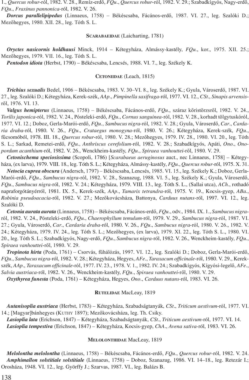 SCARABAEIDAE (Laicharting, 1781) Oryctes nasicornis holdhausi Minck, 1914 Kétegyháza, Almássy-kastély, FQu., kor., 1975. XII. 25.; Mezőhegyes, 1979. VII. 16., leg. Tóth S. L.