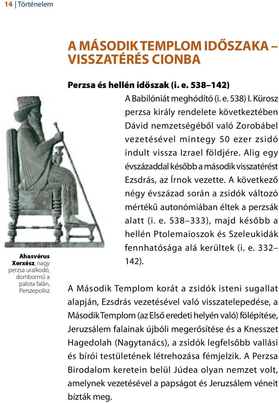 Alig egy évszázaddal később a második visszatérést Ezsdrás, az Írnok vezette. A következő négy évszázad során a zsidók változó mértékű autonómiában éltek a perzsák alatt (i. e. 538 333), majd később a hellén Ptolemaioszok és Szeleukidák fennhatósága alá kerültek (i.