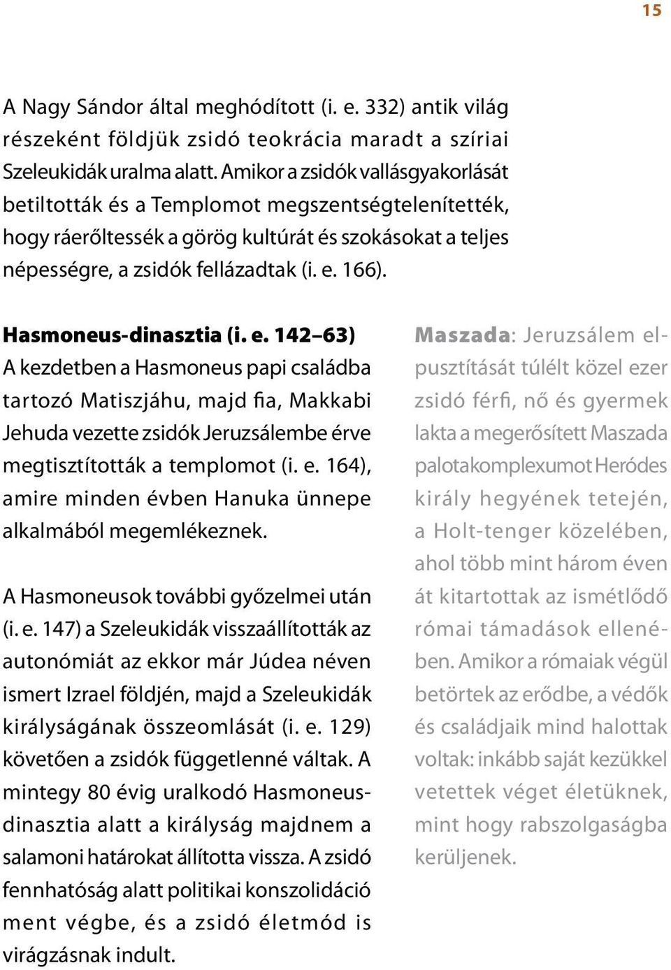 Hasmoneus-dinasztia (i. e. 142 63) A kezdetben a Hasmoneus papi családba tartozó Matiszjáhu, majd fia, Makkabi Jehuda vezette zsidók Jeruzsálembe érve megtisztították a templomot (i. e. 164), amire minden évben Hanuka ünnepe alkalmából megemlékeznek.