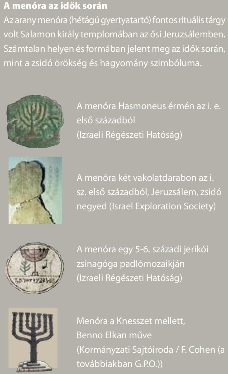 első századból (Izraeli Régészeti Hatóság) A menóra két vakolatdarabon az i. sz. első századból, Jeruzsálem, zsidó negyed (Israel Exploration Society) A menóra egy 5-6.