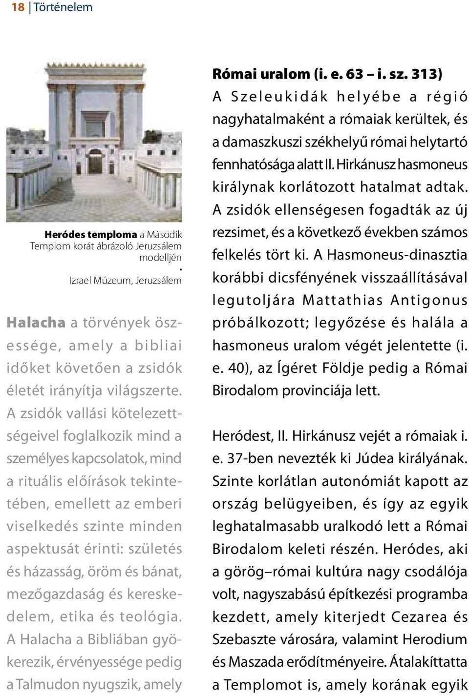 A zsidók vallási kötelezettségeivel foglalkozik mind a személyes kapcsolatok, mind a rituális előírások tekintetében, emellett az emberi viselkedés szinte minden aspektusát érinti: születés és