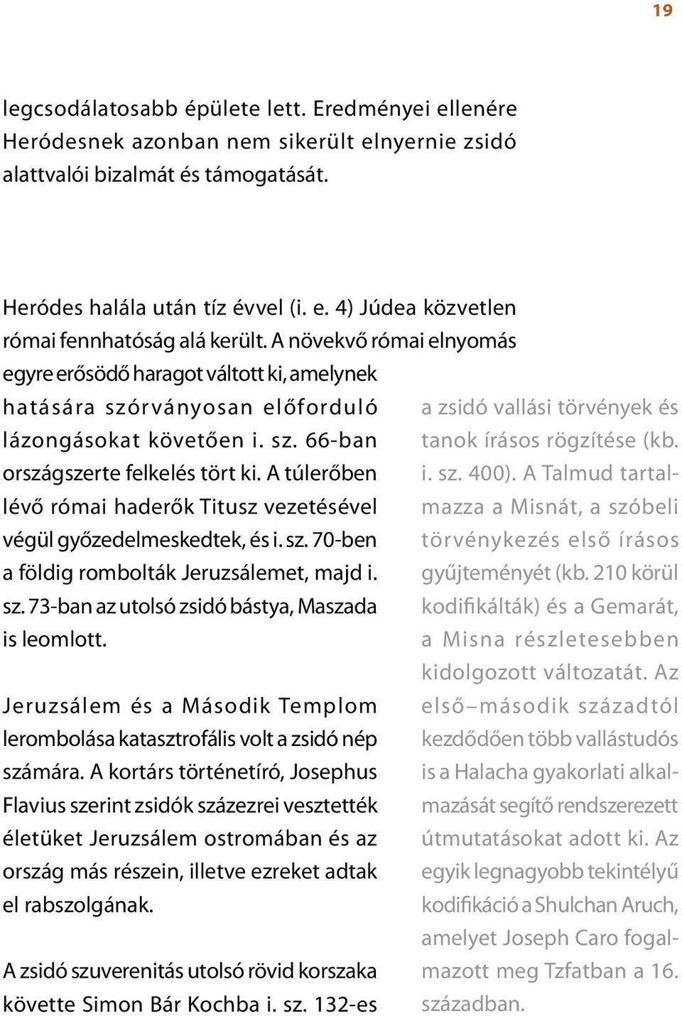országszerte felkelés tört ki. A túlerőben i. sz. 400). A Talmud tartalmazza a Misnát, a szóbeli lévő római haderők Titusz vezetésével végül győzedelmeskedtek, és i. sz. 70-ben törvénykezés első írásos a földig rombolták Jeruzsálemet, majd i.