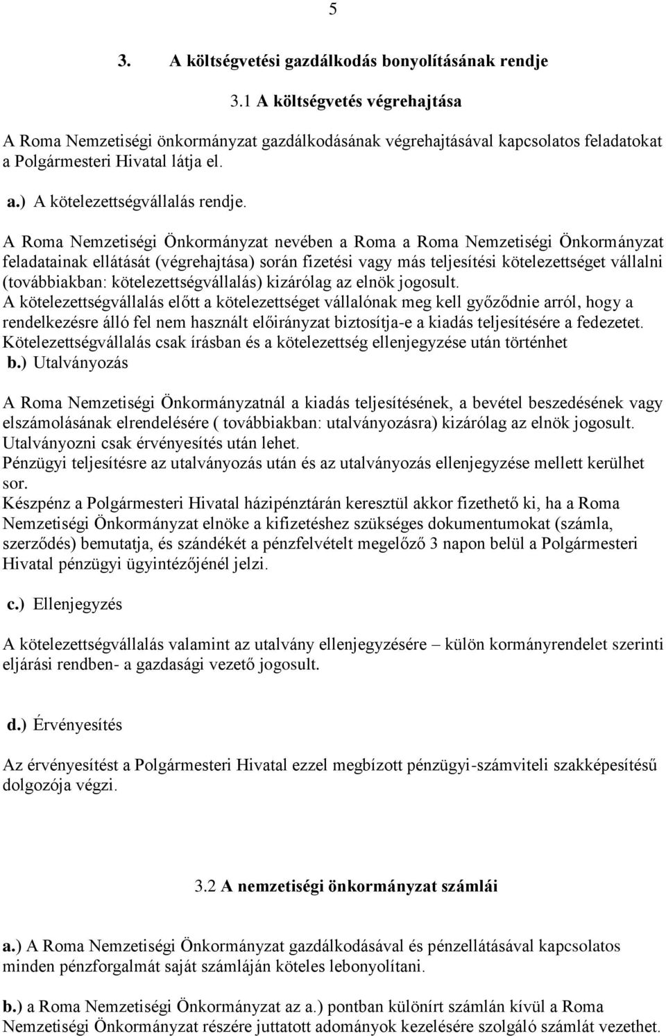 A Roma Nemzetiségi Önkormányzat nevében a Roma a Roma Nemzetiségi Önkormányzat feladatainak ellátását (végrehajtása) során fizetési vagy más teljesítési kötelezettséget vállalni (továbbiakban: