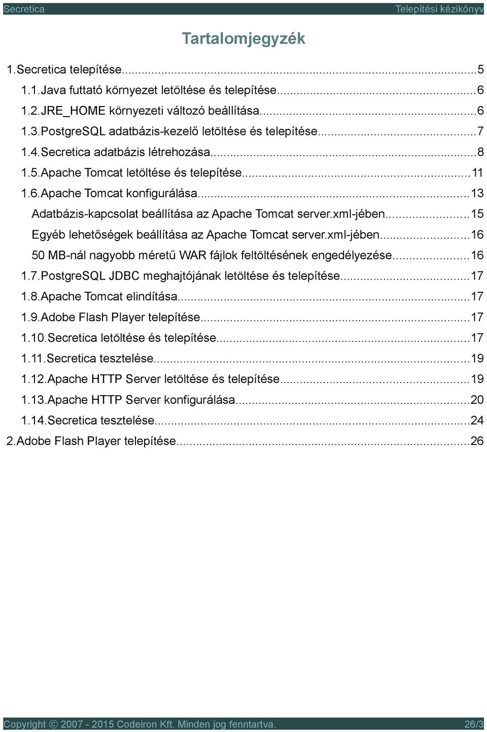 ..13 Adatbázis-kapcsolat beállítása az Apache Tomcat server.xml-jében...15 Egyéb lehetőségek beállítása az Apache Tomcat server.xml-jében...16 50 MB-nál nagyobb méretű WAR fájlok feltöltésének engedélyezése.
